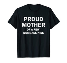 Load image into Gallery viewer, Proud Mother Of A Few Dumbass Kids Shirt Gift
