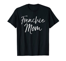 Load image into Gallery viewer, Frenchie Mom Shirt Fun Cute French Bulldog Bull Dog Mother