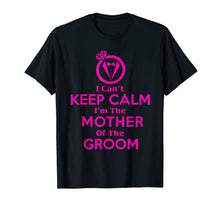 Load image into Gallery viewer, I Can't Keep Calm I'm The Mother Of The Groom Shirt