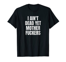 Load image into Gallery viewer, I Aint Dead Yet Mother Fuckers T-Shirt Old People Gag Gifts