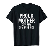 Load image into Gallery viewer, Proud Mother Of A Few Dumbass Kids Shirt Mom T-Shirt