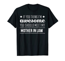 Load image into Gallery viewer, If You Think I'm Awesome You Should Meet My Mother In Law T
