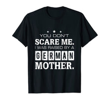 Load image into Gallery viewer, You Don't Scare Me I Was Raised By A German Mother T-shirt