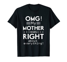 Load image into Gallery viewer, OMG My Mother was Right about Everything Mothers Day Tshirt