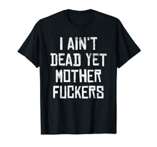 Load image into Gallery viewer, I Aint Dead Yet Mother Fuckers T-Shirt Old People Gag Gifts