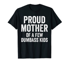 Load image into Gallery viewer, Proud Mother Of A Few Dumbass Kids Shirt