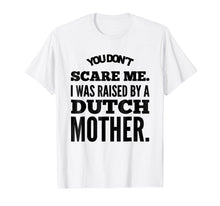 Load image into Gallery viewer, You Don't Scare Me I Was Raised By A Dutch Mother Tshirt