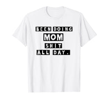Load image into Gallery viewer, Been Doing Mom Shit All Day T-shirt Gift Mommy Mother