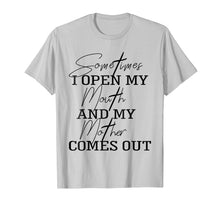 Load image into Gallery viewer, Sometime I Open My Mouth And My Mother Comes Out T-shirt