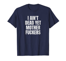 Load image into Gallery viewer, I Aint Dead Yet Mother Fuckers T-Shirt Old People Gag Gifts