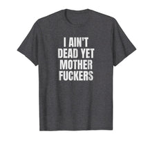 Load image into Gallery viewer, I Aint Dead Yet Mother Fuckers T-Shirt Old People Gag Gifts
