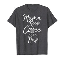 Load image into Gallery viewer, Mama Needs Coffee and a Nap Shirt Fun Cute Tired Mother Tee