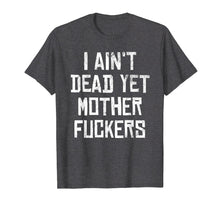 Load image into Gallery viewer, I Aint Dead Yet Mother Fuckers T-Shirt Old People Gag Gifts