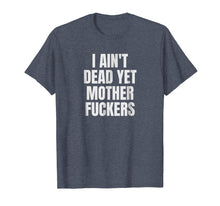Load image into Gallery viewer, I Aint Dead Yet Mother Fuckers T-Shirt Old People Gag Gifts