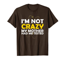 Load image into Gallery viewer, I'M NOT CRAZY MY MOTHER HAD ME TESTED T SHIRT