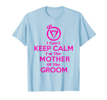 Load image into Gallery viewer, I Can't Keep Calm I'm The Mother Of The Groom Shirt