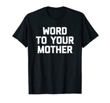 Load image into Gallery viewer, Word To Your Mother T-Shirt funny saying sarcastic novelty
