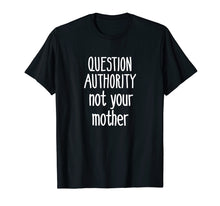Load image into Gallery viewer, Question Authority Not Your Mother Shirt Mommy Mother's Day
