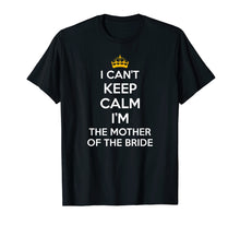 Load image into Gallery viewer, I Can't Keep Calm I'm The Mother Of The Bride Wedding Shirts
