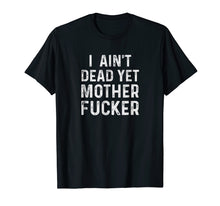 Load image into Gallery viewer, I Aint Dead Yet Mother Fuckers T-Shirt Old People Gag Gifts
