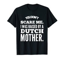 Load image into Gallery viewer, You Don't Scare Me I Was Raised By A Dutch Mother Tshirts
