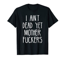 Load image into Gallery viewer, I Aint Dead Yet Mother Fuckers T-Shirt Old People Gag Gifts
