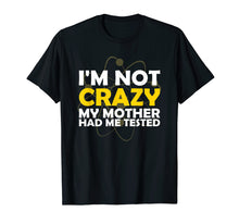 Load image into Gallery viewer, I'M NOT CRAZY MY MOTHER HAD ME TESTED T SHIRT
