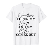 Load image into Gallery viewer, Sometime I Open My Mouth And My Mother Comes Out T-shirt
