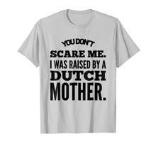 Load image into Gallery viewer, You Don't Scare Me I Was Raised By A Dutch Mother Tshirt
