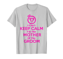 Load image into Gallery viewer, I Can't Keep Calm I'm The Mother Of The Groom Shirt
