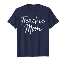 Load image into Gallery viewer, Frenchie Mom Shirt Fun Cute French Bulldog Bull Dog Mother
