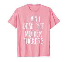 Load image into Gallery viewer, I Aint Dead Yet Mother Fuckers T-Shirt Old People Gag Gifts
