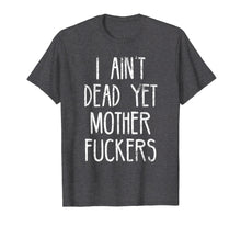 Load image into Gallery viewer, I Aint Dead Yet Mother Fuckers T-Shirt Old People Gag Gifts
