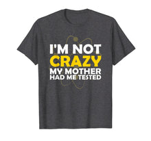 Load image into Gallery viewer, I'M NOT CRAZY MY MOTHER HAD ME TESTED T SHIRT

