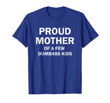 Load image into Gallery viewer, Proud Mother Of A Few Dumbass Kids Shirt Gift

