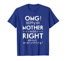 Load image into Gallery viewer, OMG My Mother was Right about Everything Mothers Day Tshirt
