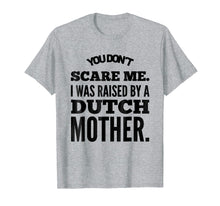 Load image into Gallery viewer, You Don't Scare Me I Was Raised By A Dutch Mother Tshirt
