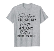 Load image into Gallery viewer, Sometime I Open My Mouth And My Mother Comes Out T-shirt

